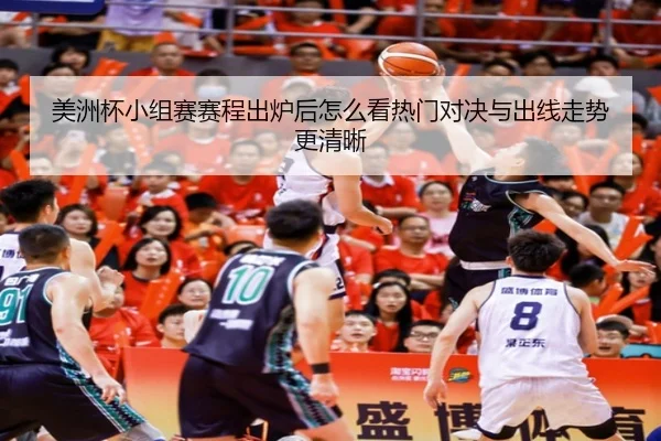 美洲杯小组赛赛程出炉后怎么看热门对决与出线走势更清晰